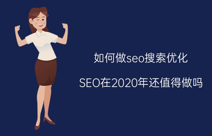 如何做seo搜索优化 SEO在2020年还值得做吗？怎么做？